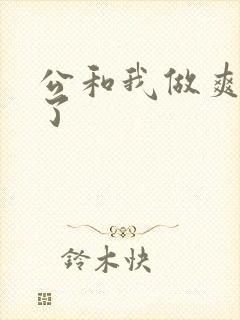 公和我做爽死我了
