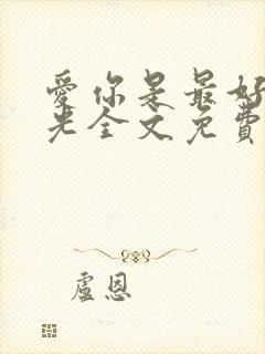 爱你是最好的时光全文免费阅读
