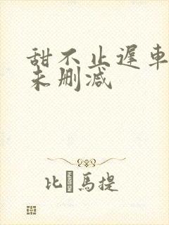 甜不止迟车浴室未删减