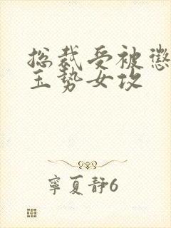 总裁受被惩罚戴玉势女攻