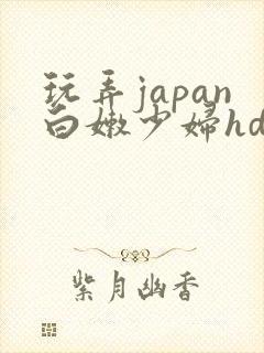玩弄japan白嫩少妇hd小说