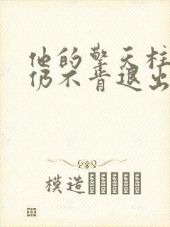 他的擎天柱巨龙仍不肯退出小说
