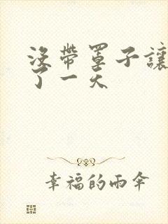 没带罩子让他C了一天