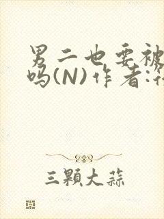 男二也要被爆炒吗(N)作者:筏喻