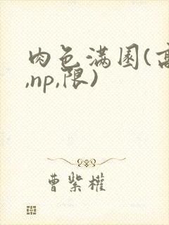 肉色满园(高h,np,限)