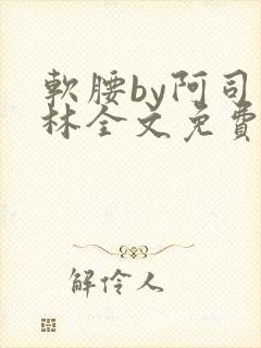 软腰by阿司匹林全文免费阅读