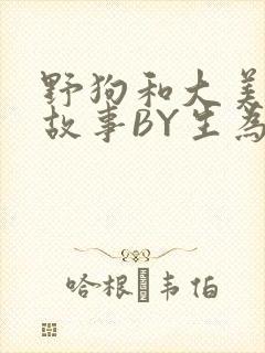 野狗和大美人的故事BY生为红蓝