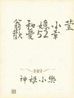 翁和媳小莹浴室欢爱52章
