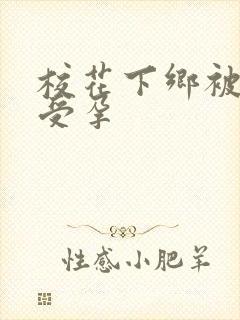 校花下乡被灌满受孕