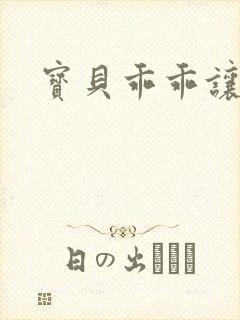 宝贝乖乖让我爱