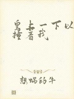 皇上一下以下的撞着我