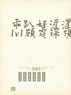 乖趴好灌浓精h1v1顾霆琛视频