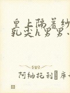 皇上隔着纱衣含乳尖h男男小说