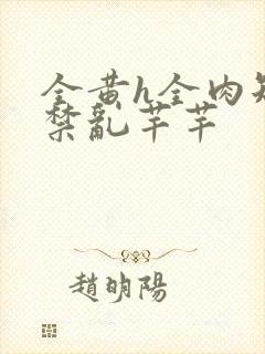 全黄h全肉短篇禁乱芊芊