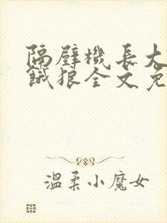 隔壁机长大叔是饿狼全文免费阅读