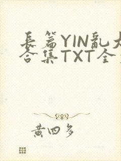 长篇YIN乱大合集TXT全文下载
