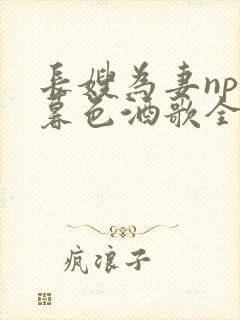 长嫂为妻npn暮色酒歌全文免费阅读笔趣阁