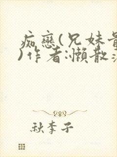 痴恋(兄妹骨科)作者:懒散蒲公英