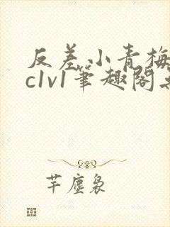 反差小青梅不经c1v1笔趣阁无弹窗