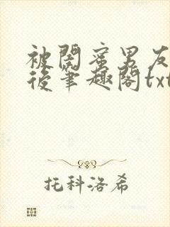 被闺蜜男友认错后笔趣阁txt