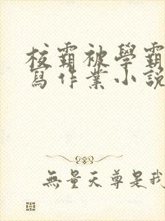 校霸被学霸压着写作业小说