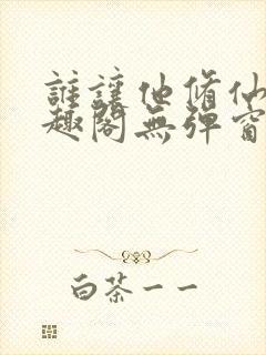 谁让他修仙的笔趣阁无弹窗封面