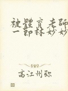 被体育老师c了一节林妙妙