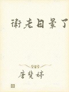卫老日晕了淑蓉