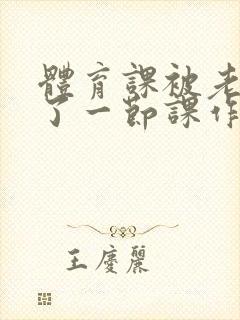 体育课被老师C了一节课作文