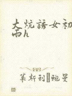 大炕诱女初尝云雨h