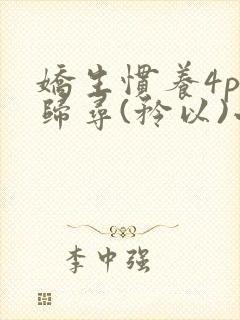 娇生惯养4ph归寻(矜以)小说免费阅读