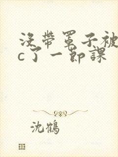 没带罩子被校霸c了一节课封面