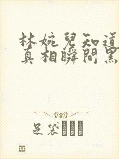 林婉儿知道林珙真相瞬间黑化