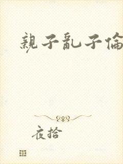 亲子乱子伦系列