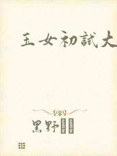 玉女初试大玉茎
