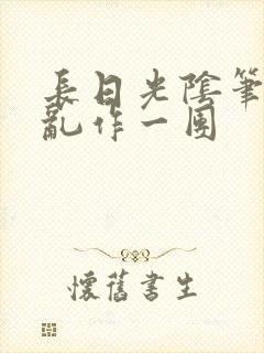 长日光阴笔趣阁乱作一团