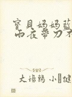 宝贝妈妈蓝菲菲 雨夜带刀不带伞