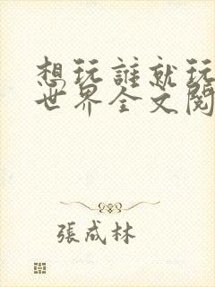 想玩谁就玩谁的世界全文阅读