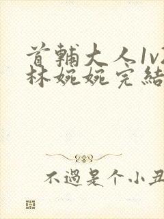 首辅大人1v2林婉婉完结了吗封面
