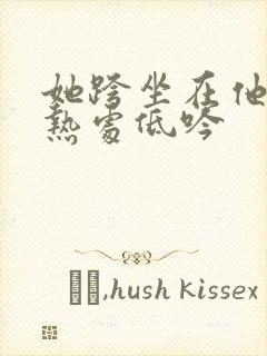 她跨坐在他的炽热处低吟