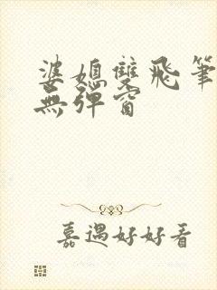 婆媳双飞笔趣阁无弹窗