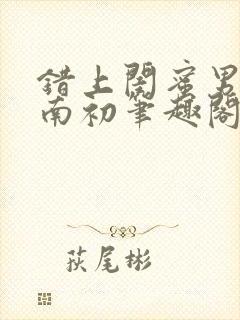 错上闺蜜男友沈南初笔趣阁
