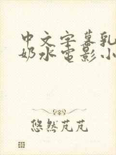 中文字幕乳授乳奶水电影小说