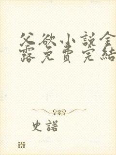 父欲小说金银花露免费完结笔趣阁