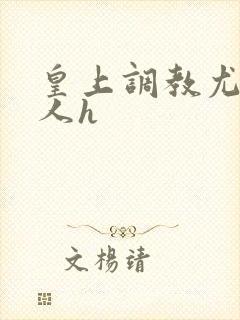 皇上调教尤物美人h