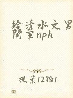 给清水文男主们开荤nph封面