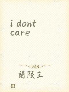 i dont care