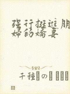 强行挺进朋友孕妇的娇妻