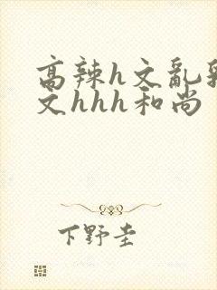 高辣h文乱乳h文hhh和尚封面