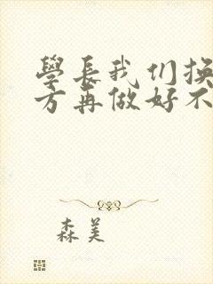 学长我们换个地方再做好不好